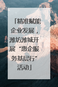 精准赋能企业发展，潍坊潍城开展“惠企服务基层行”活动