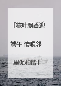 粽叶飘香迎端午 情暖邻里促和谐