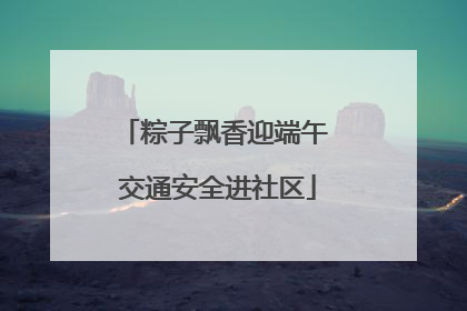 粽子飘香迎端午 交通安全进社区