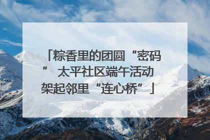粽香里的团圆“密码” 太平社区端午活动架起邻里“连心桥”