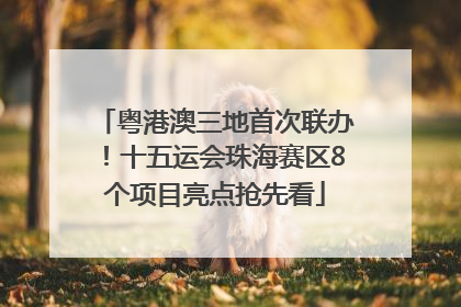 粤港澳三地首次联办！十五运会珠海赛区8个项目亮点抢先看