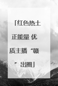 红色热土正能量 优质主播“赣”出圈