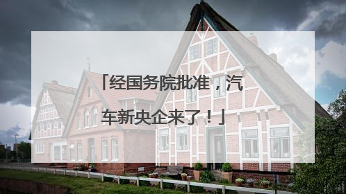 经国务院批准，汽车新央企来了！