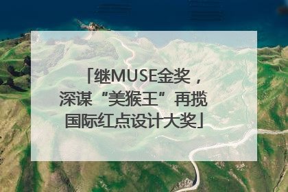 继MUSE金奖，深谋“美猴王”再揽国际红点设计大奖