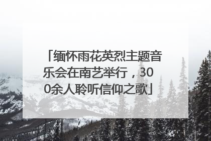 缅怀雨花英烈主题音乐会在南艺举行，300余人聆听信仰之歌