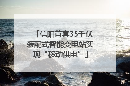 信阳首套35千伏装配式智能变电站实现“移动供电”