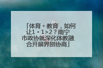 体育﹢教育，如何让1﹢1>2？南宁市政协就深化体教融合开展界别协商