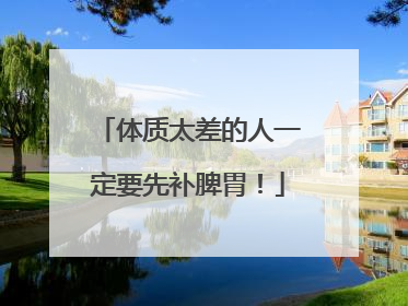 体质太差的人一定要先补脾胃！