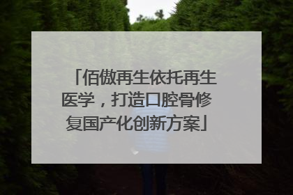 佰傲再生依托再生医学，打造口腔骨修复国产化创新方案