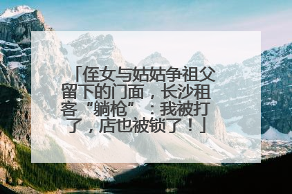 侄女与姑姑争祖父留下的门面，长沙租客“躺枪”：我被打了，店也被锁了！