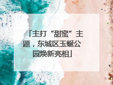 主打“甜蜜”主题，东城区玉蜒公园焕新亮相