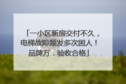 一小区新房交付不久，电梯故障频发多次困人！品牌方：验收合格