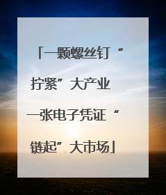 一颗螺丝钉“拧紧”大产业 一张电子凭证“链起”大市场