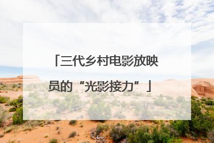 三代乡村电影放映员的“光影接力”