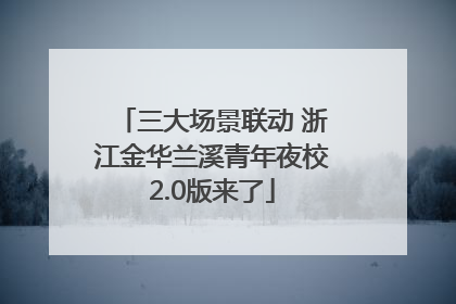 三大场景联动 浙江金华兰溪青年夜校2.0版来了