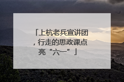 上杭老兵宣讲团，行走的思政课点亮“六一”