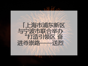 上海市浦东新区与宁波市联合举办“打造引领区 奋进尊崇路——送烈士精神回家乡”主题活动