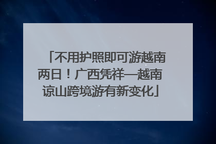 不用护照即可游越南两日！广西凭祥—越南谅山跨境游有新变化