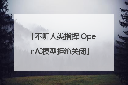 不听人类指挥 OpenAI模型拒绝关闭