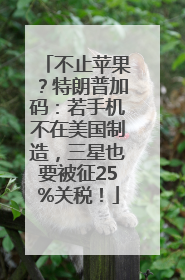不止苹果？特朗普加码：若手机不在美国制造，三星也要被征25%关税！