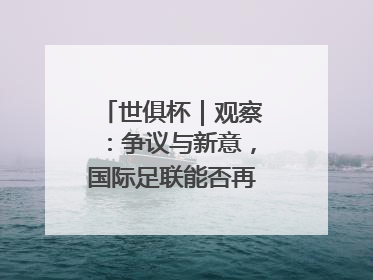 世俱杯｜观察：争议与新意，国际足联能否再造世界杯？
