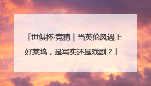 世俱杯·竞猜｜当英伦风遇上好莱坞，是写实还是戏剧？