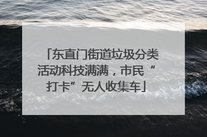 东直门街道垃圾分类活动科技满满，市民“打卡”无人收集车
