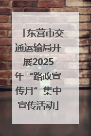 东营市交通运输局开展2025年“路政宣传月”集中宣传活动