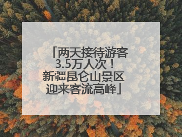 两天接待游客3.5万人次！新疆昆仑山景区迎来客流高峰