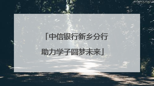 中信银行新乡分行助力学子圆梦未来