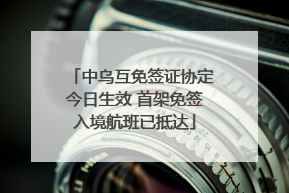 中乌互免签证协定今日生效 首架免签入境航班已抵达