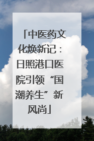中医药文化焕新记：日照港口医院引领“国潮养生”新风尚
