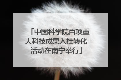 中国科学院百项重大科技成果入桂转化活动在南宁举行