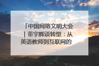 中国网络文明大会｜董宇辉谈转型：从英语教师到互联网的“秦腔”之路