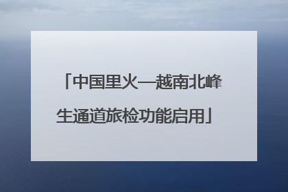 中国里火—越南北峰生通道旅检功能启用
