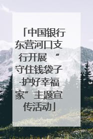 中国银行东营河口支行开展 “守住钱袋子·护好幸福家”主题宣传活动