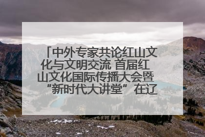 中外专家共论红山文化与文明交流 首届红山文化国际传播大会暨“新时代大讲堂”在辽宁朝阳举办