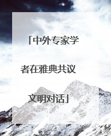 中外专家学者在雅典共议文明对话