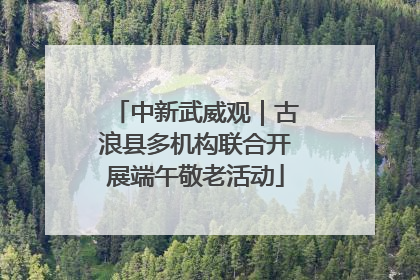 中新武威观｜古浪县多机构联合开展端午敬老活动