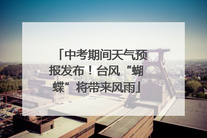 中考期间天气预报发布！台风“蝴蝶”将带来风雨