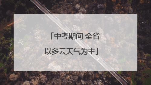中考期间 全省以多云天气为主