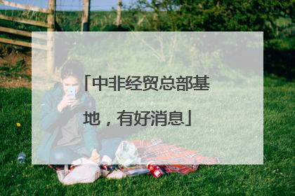 中非经贸总部基地，有好消息