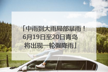 中雨到大雨局部暴雨！6月19日至20日青岛将出现一轮强降雨