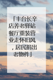 丰台长辛店养老驿站餐厅重装营业走怀旧风，居民捐出老物件