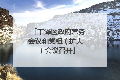 丰泽区政府常务会议和党组（扩大）会议召开