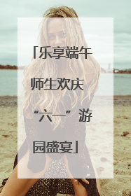 乐享端午 师生欢庆“六一”游园盛宴