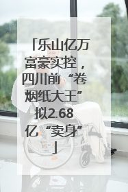 乐山亿万富豪实控，四川前“卷烟纸大王”拟2.68亿“卖身”