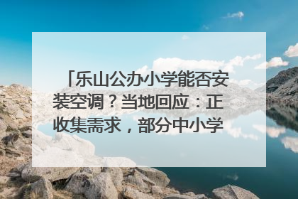乐山公办小学能否安装空调？当地回应：正收集需求，部分中小学已启动安装｜云求助