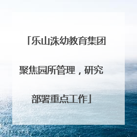 乐山洙幼教育集团聚焦园所管理，研究部署重点工作