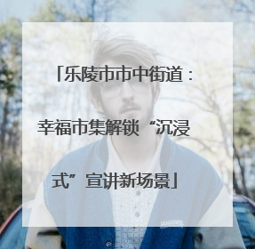 乐陵市市中街道：幸福市集解锁“沉浸式”宣讲新场景